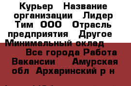 Курьер › Название организации ­ Лидер Тим, ООО › Отрасль предприятия ­ Другое › Минимальный оклад ­ 22 400 - Все города Работа » Вакансии   . Амурская обл.,Архаринский р-н